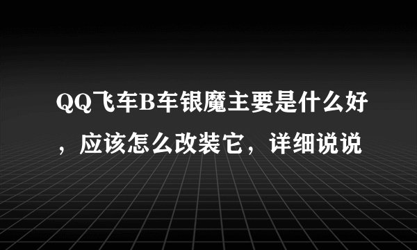 QQ飞车B车银魔主要是什么好，应该怎么改装它，详细说说