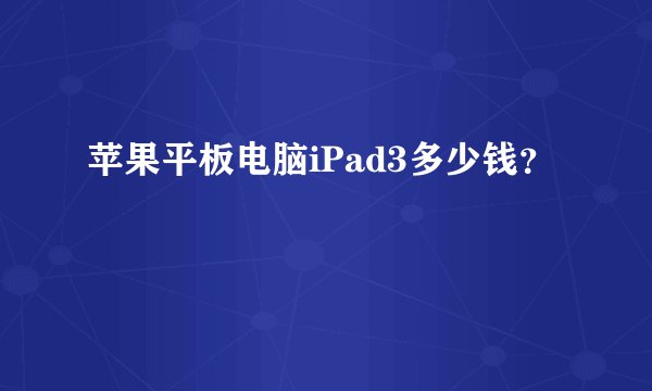 苹果平板电脑iPad3多少钱？