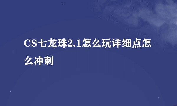 CS七龙珠2.1怎么玩详细点怎么冲刺