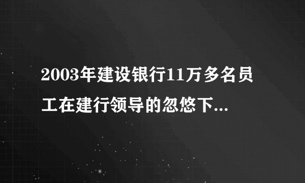 2003年建设银行11万多名员工在建行领导的忽悠下买断了工龄，如今这被忽悠的人们，大部分还在苦苦的挣扎。