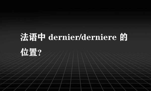 法语中 dernier/derniere 的位置？