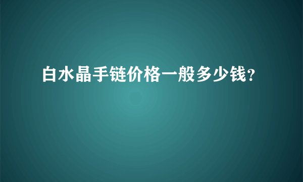 白水晶手链价格一般多少钱？
