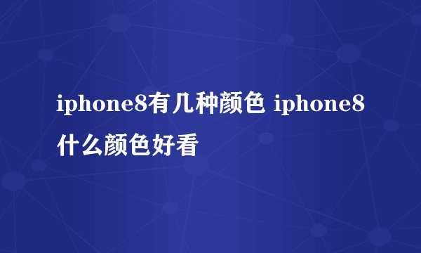 iphone8有几种颜色 iphone8什么颜色好看