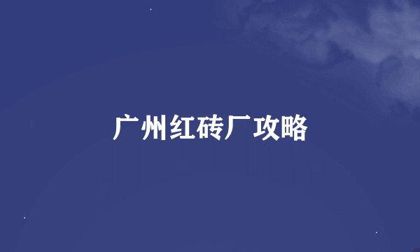 广州红砖厂攻略