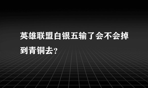 英雄联盟白银五输了会不会掉到青铜去？