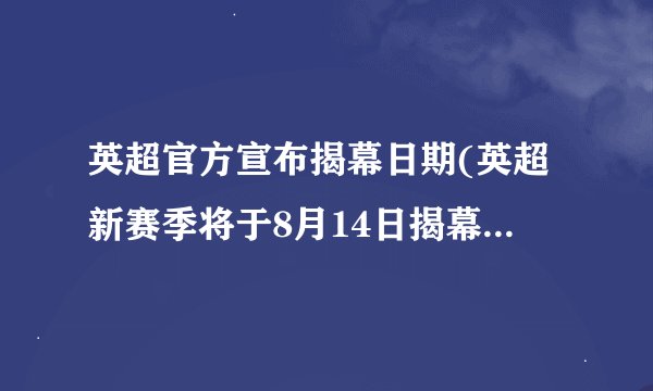 英超官方宣布揭幕日期(英超新赛季将于8月14日揭幕（官方宣布）)