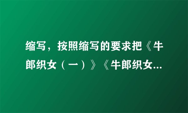 缩写，按照缩写的要求把《牛郎织女（一）》《牛郎织女（二）缩写成200字左右的文章