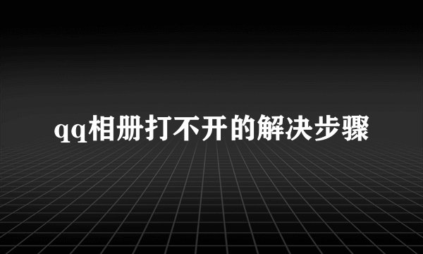 qq相册打不开的解决步骤