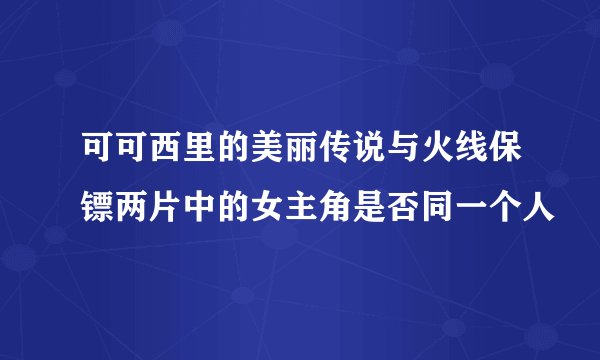 可可西里的美丽传说与火线保镖两片中的女主角是否同一个人