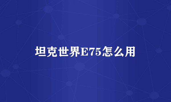 坦克世界E75怎么用
