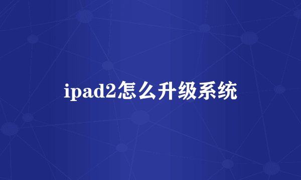 ipad2怎么升级系统