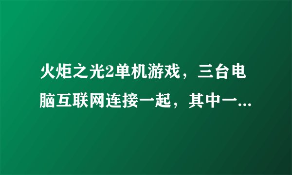 火炬之光2单机游戏，三台电脑互联网连接一起，其中一台提示防火墙错误，就是连接不上，