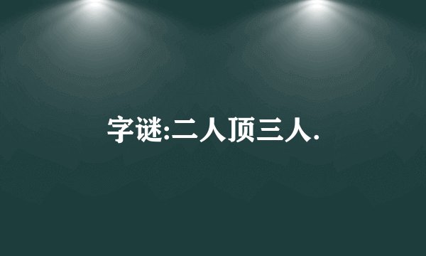 字谜:二人顶三人.