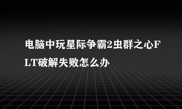 电脑中玩星际争霸2虫群之心FLT破解失败怎么办