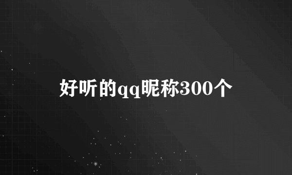 好听的qq昵称300个
