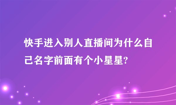快手进入别人直播间为什么自己名字前面有个小星星?