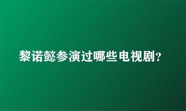 黎诺懿参演过哪些电视剧？