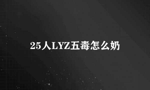25人LYZ五毒怎么奶
