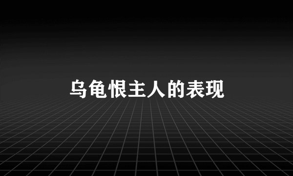 乌龟恨主人的表现