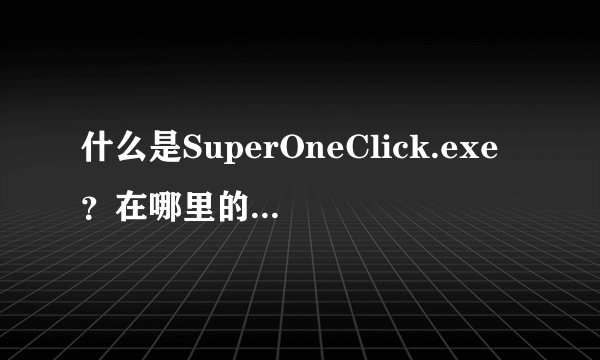 什么是SuperOneClick.exe？在哪里的程序？手机还是电脑？求教，详细一点...