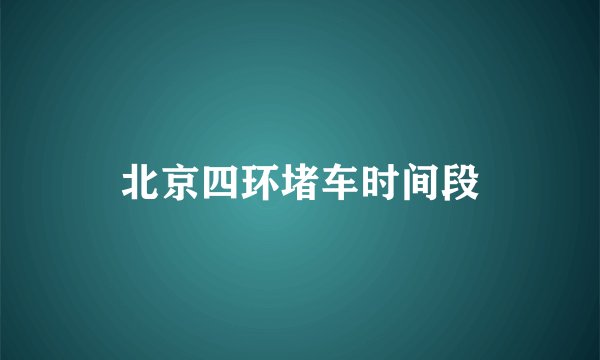 北京四环堵车时间段