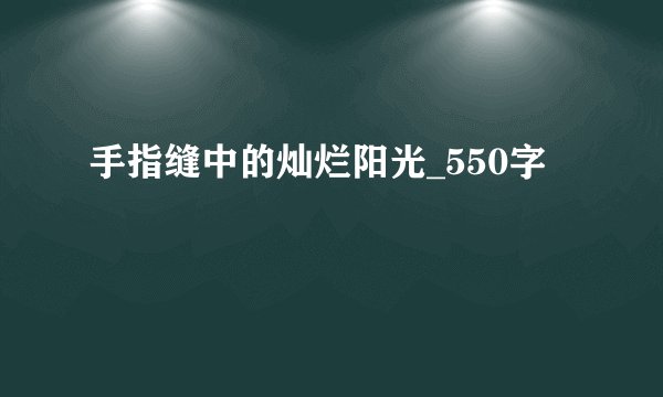 手指缝中的灿烂阳光_550字