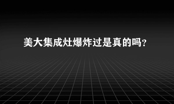 美大集成灶爆炸过是真的吗？