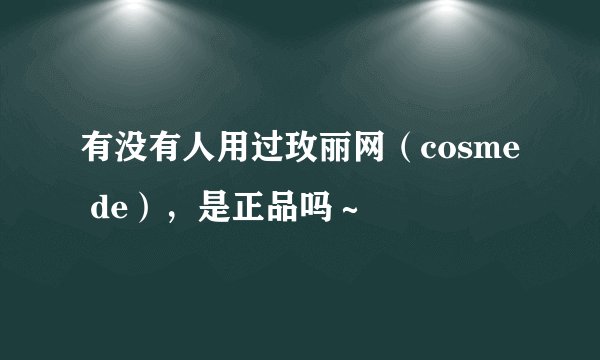 有没有人用过玫丽网（cosme de），是正品吗～