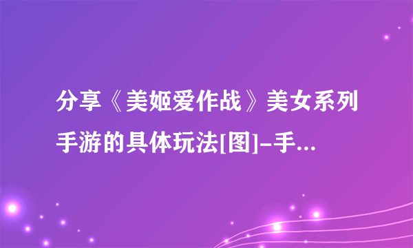 分享《美姬爱作战》美女系列手游的具体玩法[图]-手游攻略-游戏鸟手游网