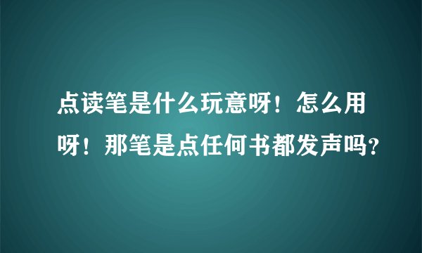 点读笔是什么玩意呀！怎么用呀！那笔是点任何书都发声吗？