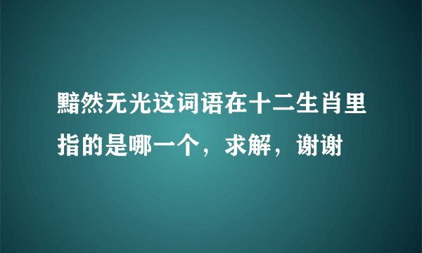 黯然无光这词语在十二生肖里指的是哪一个，求解，谢谢