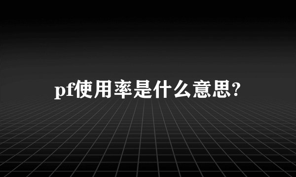pf使用率是什么意思?
