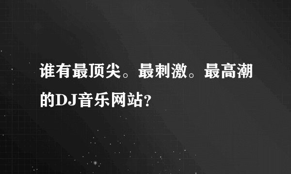 谁有最顶尖。最刺激。最高潮的DJ音乐网站?