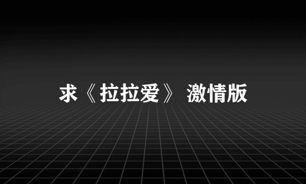 求《拉拉爱》 激情版