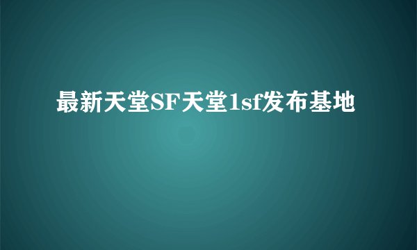 最新天堂SF天堂1sf发布基地