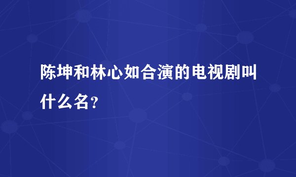 陈坤和林心如合演的电视剧叫什么名？