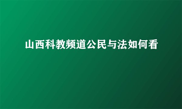 山西科教频道公民与法如何看