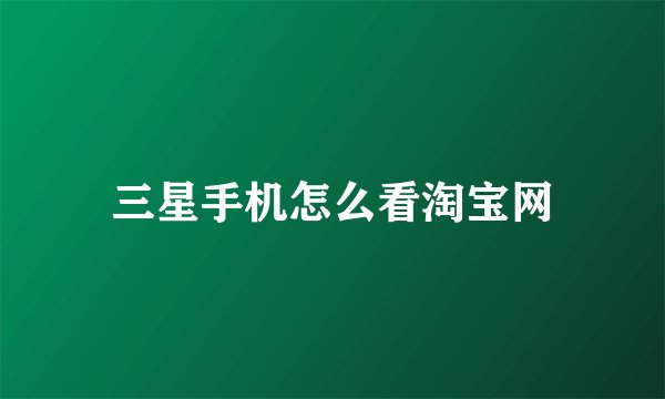 三星手机怎么看淘宝网