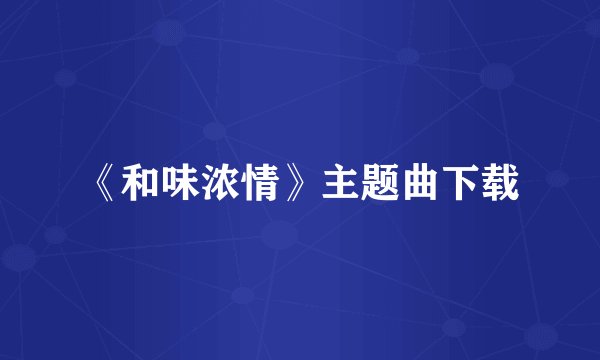 《和味浓情》主题曲下载