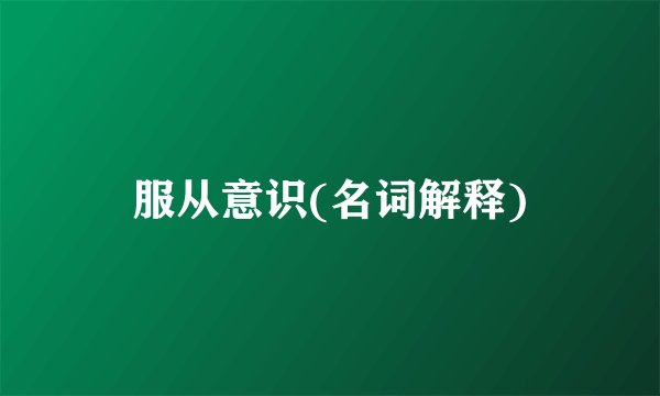 服从意识(名词解释)