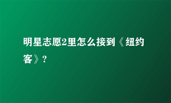 明星志愿2里怎么接到《纽约客》?
