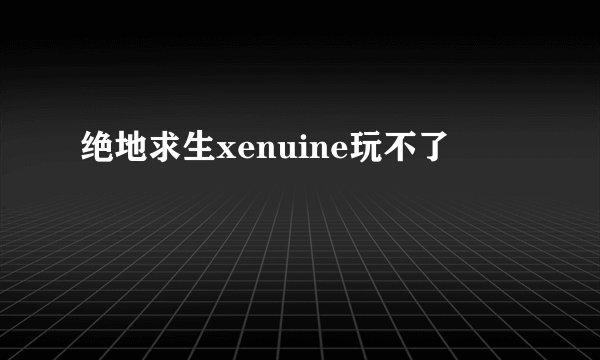 绝地求生xenuine玩不了