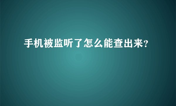 手机被监听了怎么能查出来？