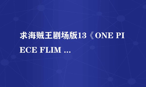 求海贼王剧场版13《ONE PIECE FLIM GOLD》的资源，不要特别篇:黄金之心！