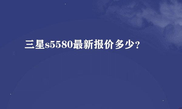 三星s5580最新报价多少？