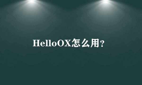 HelloOX怎么用？