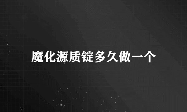魔化源质锭多久做一个