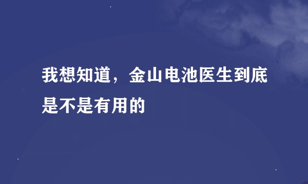 我想知道，金山电池医生到底是不是有用的