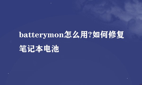 batterymon怎么用?如何修复笔记本电池