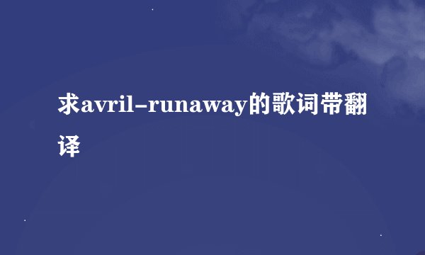 求avril-runaway的歌词带翻译